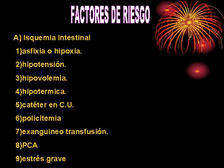 A) Isquemia intestinal 1)asfixia o hipoxia. 2)hipotensión. 3)hipovolemia. 4)hipotermica. 5)catéter en C. U. 6)policitemia