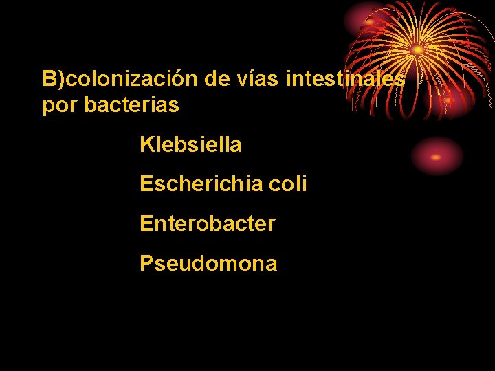 B)colonización de vías intestinales por bacterias Klebsiella Escherichia coli Enterobacter Pseudomona 