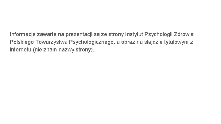 Informacje zawarte na prezentacji są ze strony Instytut Psychologii Zdrowia Polskiego Towarzystwa Psychologicznego, a