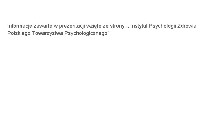 Informacje zawarte w prezentacji wzięte ze strony , , Instytut Psychologii Zdrowia Polskiego Towarzystwa