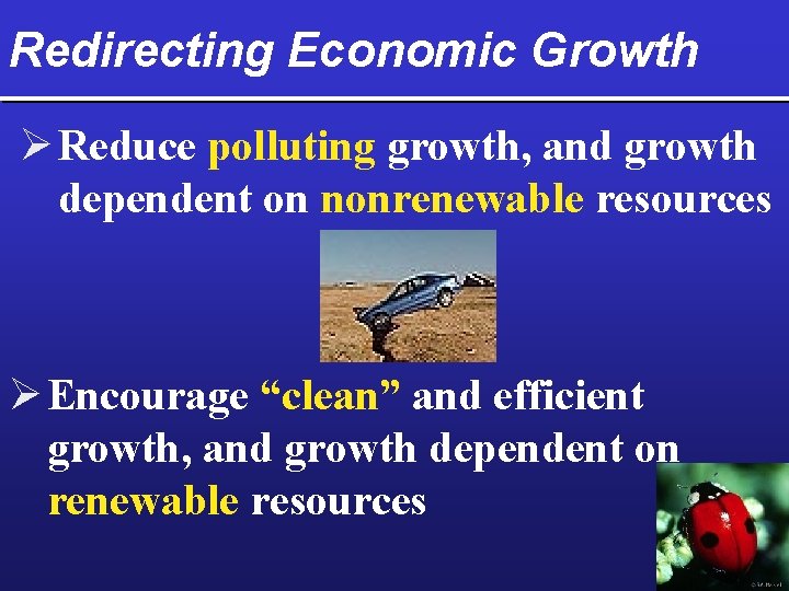 Redirecting Economic Growth Ø Reduce polluting growth, and growth dependent on nonrenewable resources Ø