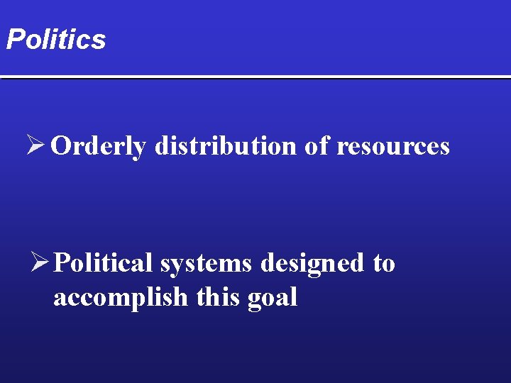Politics Ø Orderly distribution of resources Ø Political systems designed to accomplish this goal