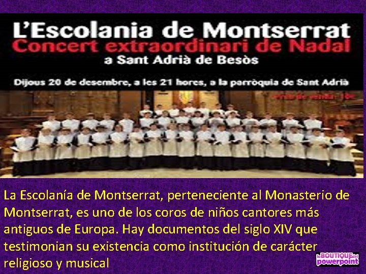 La Escolanía de Montserrat, perteneciente al Monasterio de Montserrat, es uno de los coros