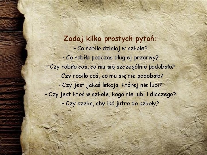 Zadaj kilka prostych pytań: - Co robiło dzisiaj w szkole? - Co robiło podczas