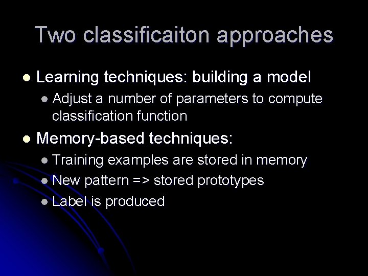 Two classificaiton approaches l Learning techniques: building a model l Adjust a number of Two classificaiton approaches l Learning techniques: building a model l Adjust a number of