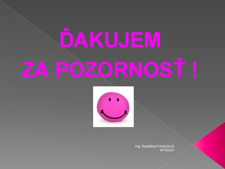 ĎAKUJEM ZA POZORNOSŤ ! Ing. Nadežda Pondušová 9/13/2021 