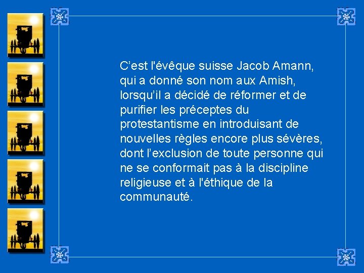 C’est l'évêque suisse Jacob Amann, qui a donné son nom aux Amish, lorsqu’il a