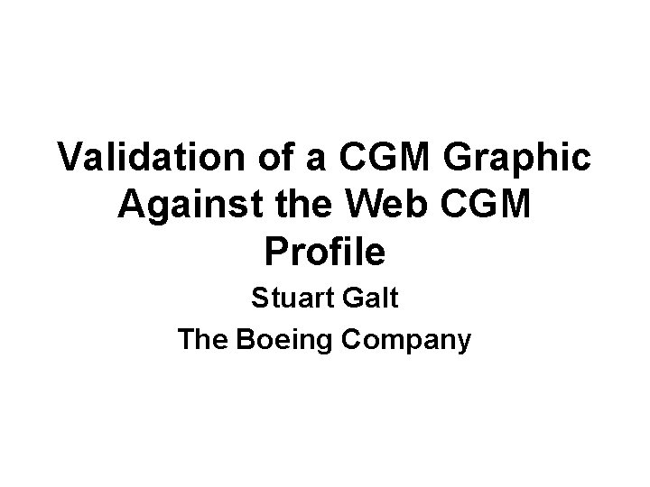 Validation of a CGM Graphic Against the Web CGM Profile Stuart Galt The Boeing