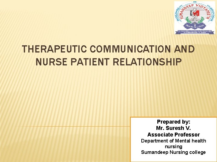 THERAPEUTIC COMMUNICATION AND NURSE PATIENT RELATIONSHIP Prepared by: Mr. Suresh V. Associate Professor Department