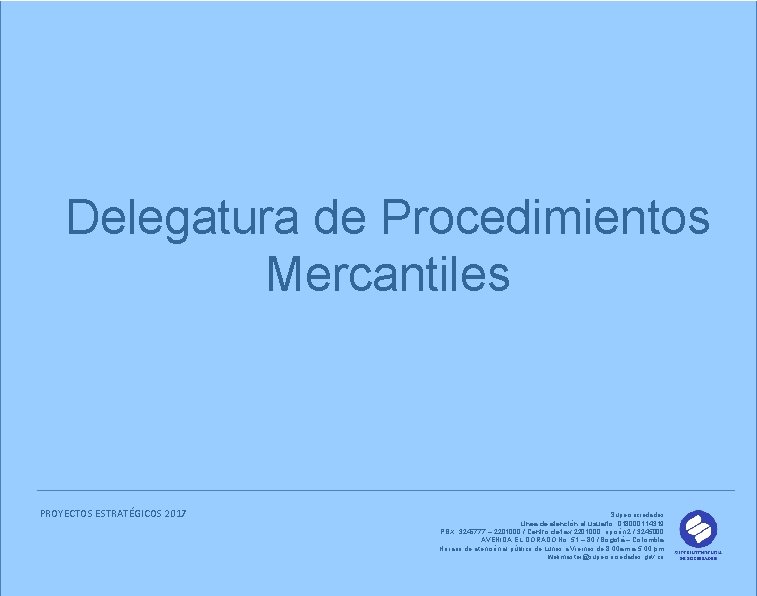 Delegatura de Procedimientos Mercantiles PROYECTOS ESTRATÉGICOS 2017 Supersociedades Línea de atención al usuario: 018000114319