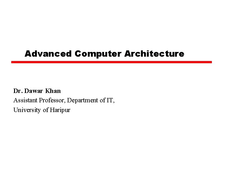 Advanced Computer Architecture Dr. Dawar Khan Assistant Professor, Department of IT, University of Haripur