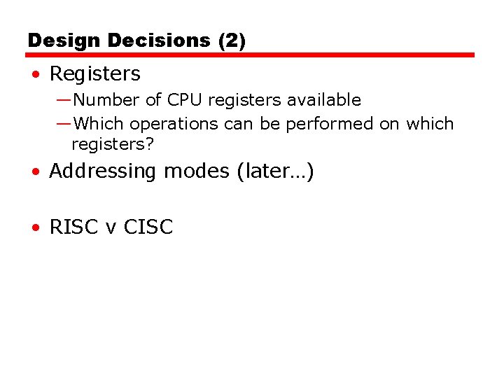 Design Decisions (2) • Registers —Number of CPU registers available —Which operations can be