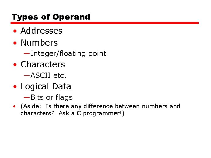 Types of Operand • Addresses • Numbers —Integer/floating point • Characters —ASCII etc. •