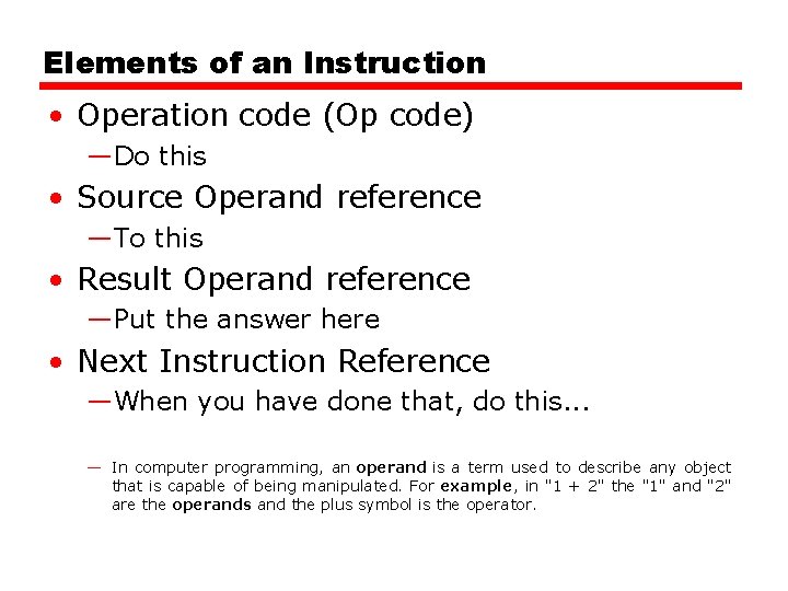 Elements of an Instruction • Operation code (Op code) —Do this • Source Operand