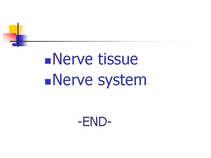 Nerve tissue n Nerve system n -END- 