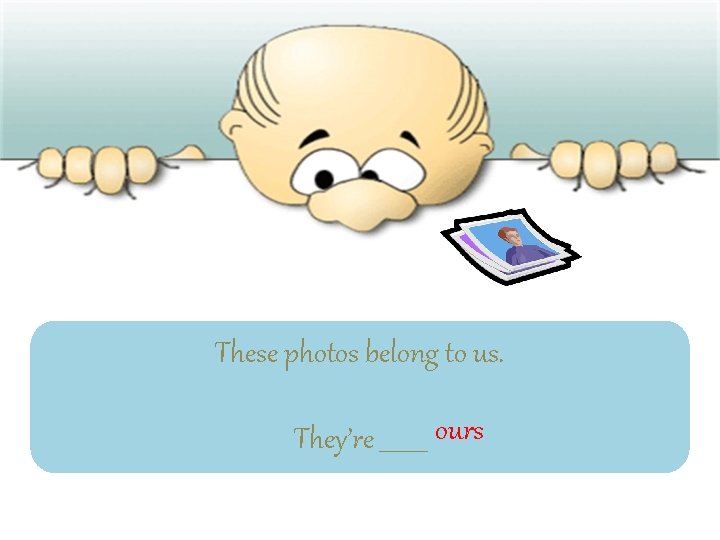 These photos belong to us. They’re ____ ours 