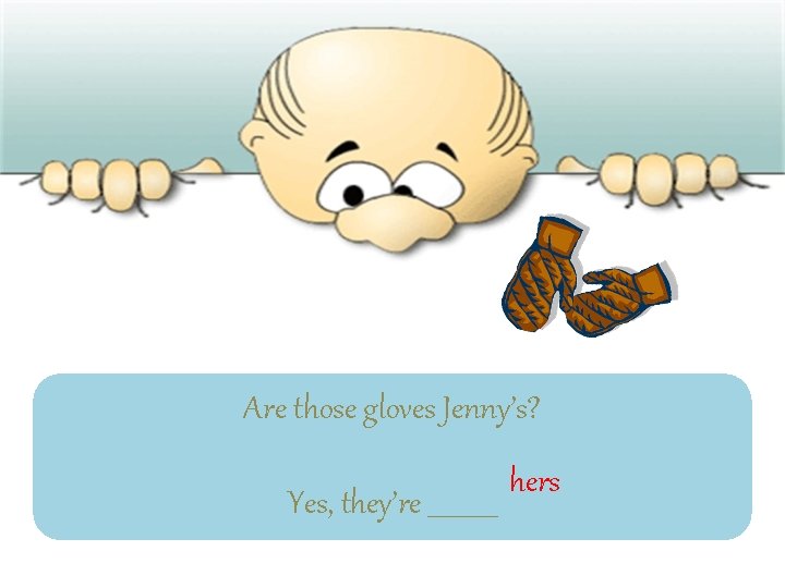 Are those gloves Jenny’s? Yes, they’re ______ hers 
