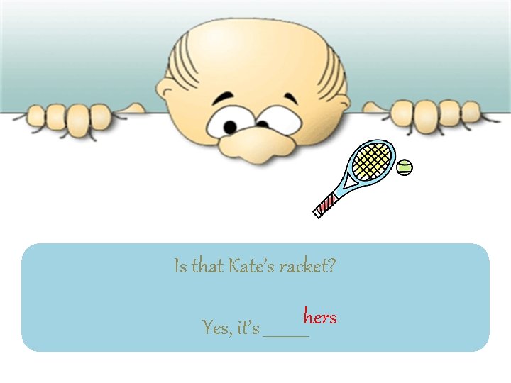 Is that Kate’s racket? Yes, it’s ______hers 