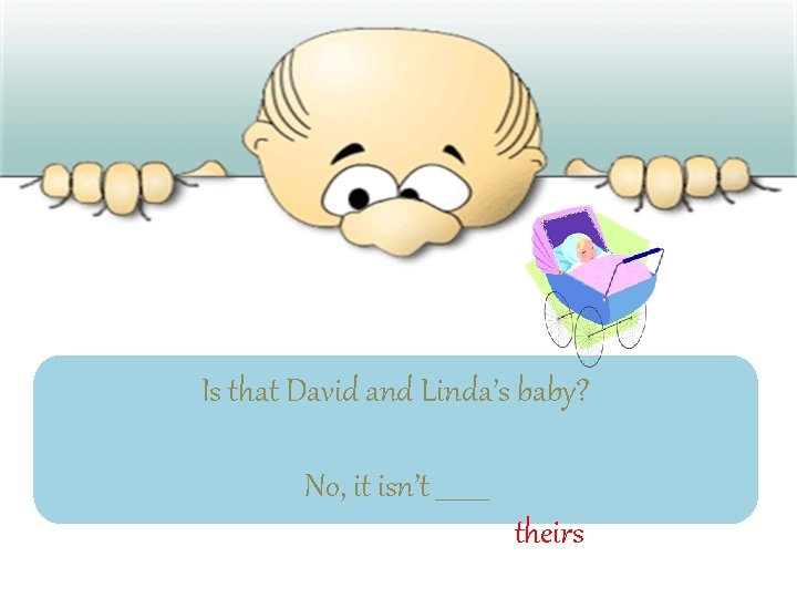 Is that David and Linda’s baby? No, it isn’t ____ theirs 