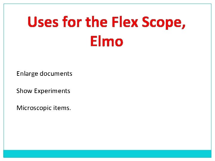 Uses for the Flex Scope, Elmo Enlarge documents Show Experiments Microscopic items. 