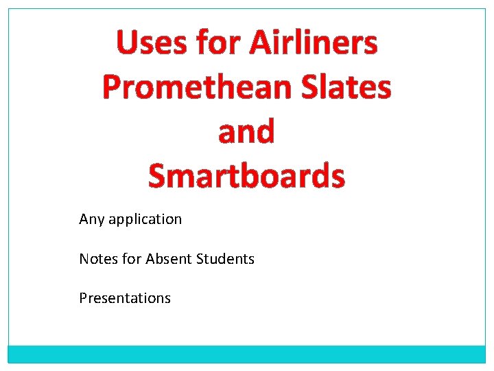Uses for Airliners Promethean Slates and Smartboards Any application Notes for Absent Students Presentations