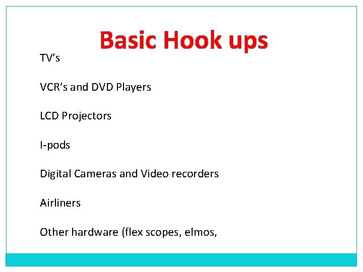 TV’s Basic Hook ups VCR’s and DVD Players LCD Projectors I-pods Digital Cameras and