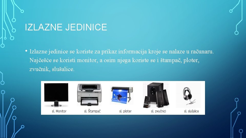 IZLAZNE JEDINICE • Izlazne jedinice se koriste za prikaz informacija kroje se nalaze u