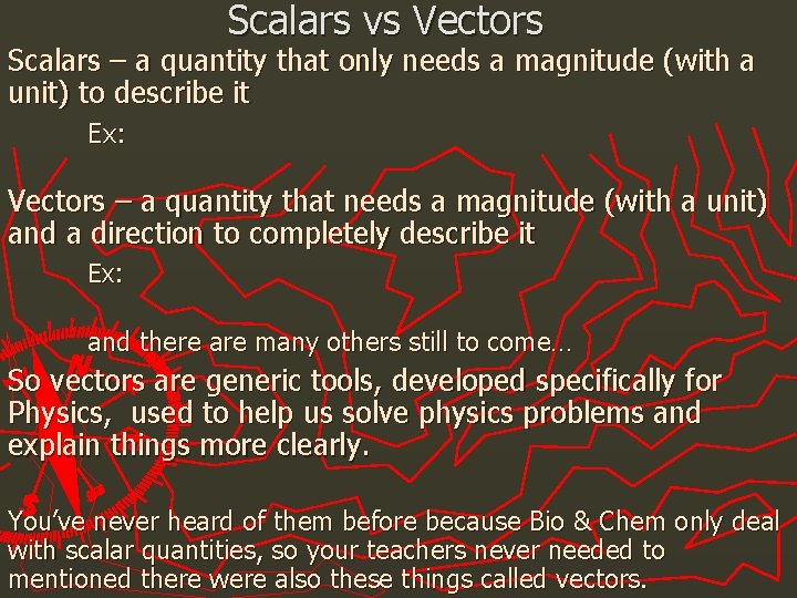 Scalars vs Vectors Scalars – a quantity that only needs a magnitude (with a