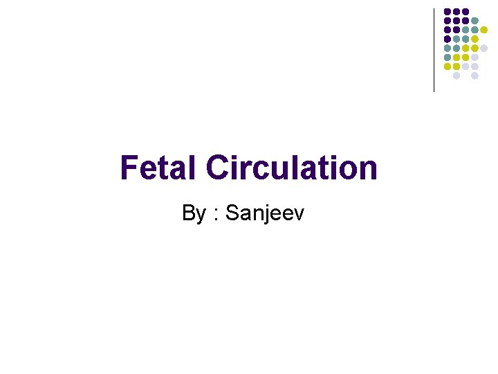 Fetal Circulation By : Sanjeev 