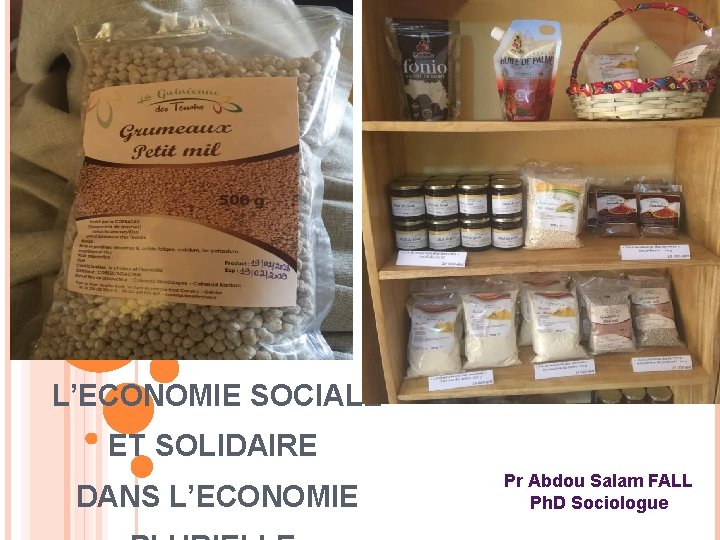 L’ECONOMIE SOCIALE ET SOLIDAIRE DANS L’ECONOMIE Pr Abdou Salam FALL Ph. D Sociologue 