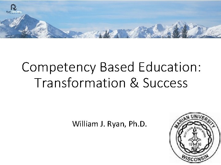 Competency Based Education: Transformation & Success William J. Ryan, Ph. D. 