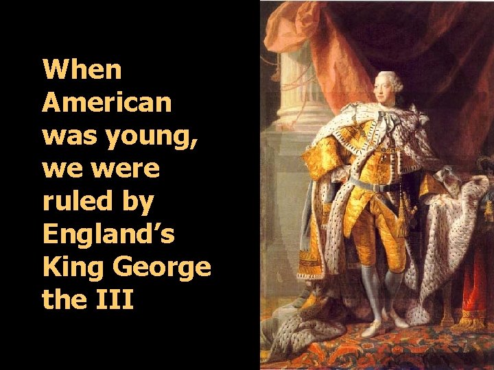 When American was young, we were ruled by England’s King George the III 