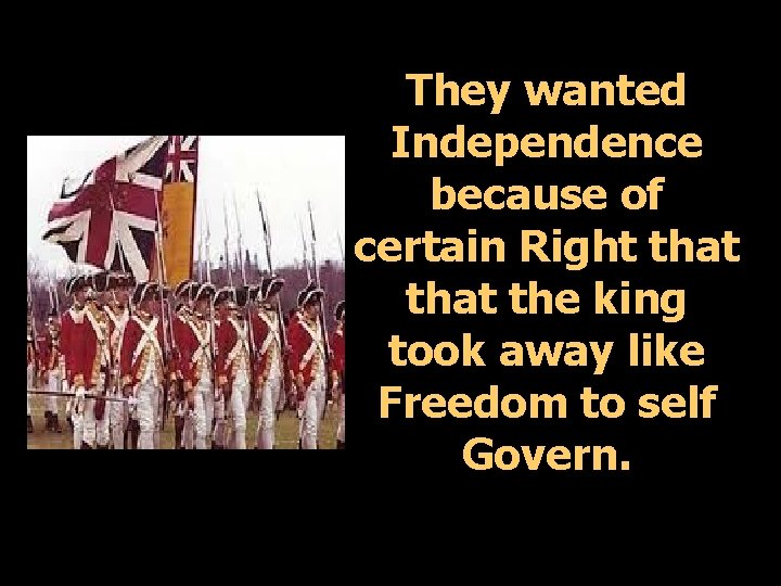 They wanted Independence because of certain Right that the king took away like Freedom