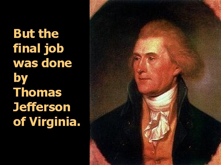 But the final job was done by Thomas Jefferson of Virginia. 