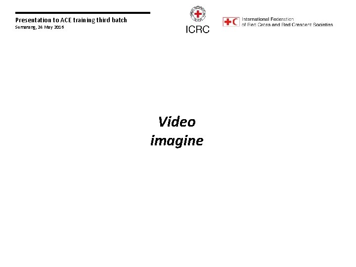 Presentation to ACE training third batch Semarang, 24 May 2016 Video imagine 