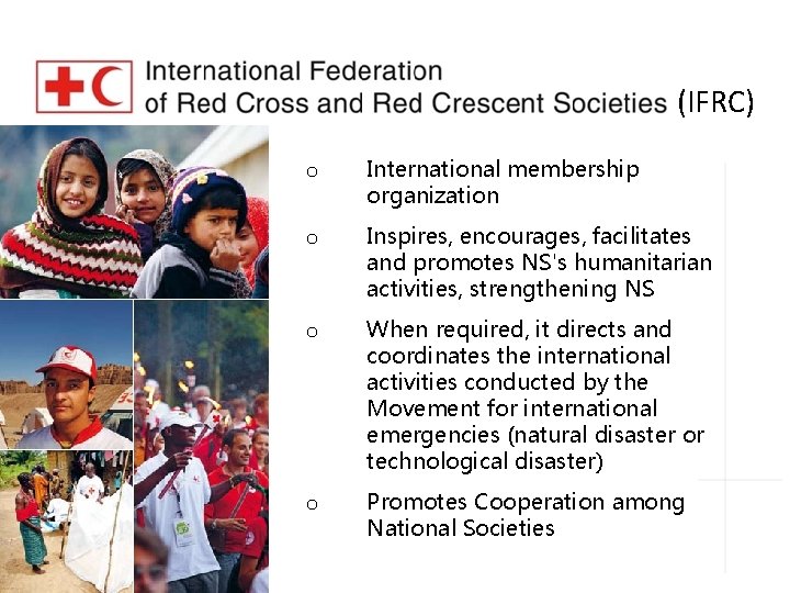 (IFRC) o International membership organization o Inspires, encourages, facilitates and promotes NS's humanitarian activities,