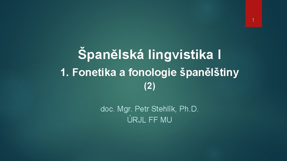 1 Španělská lingvistika I 1. Fonetika a fonologie španělštiny (2) doc. Mgr. Petr Stehlík,