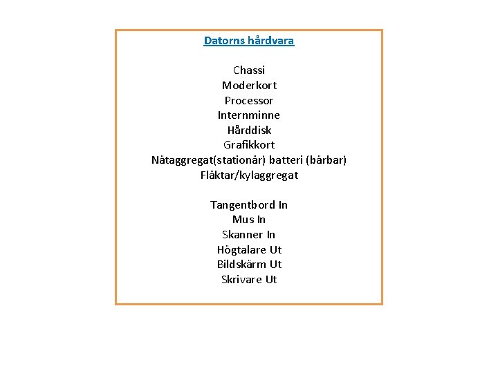 Datorns hårdvara Chassi Moderkort Processor Internminne Hårddisk Grafikkort Nätaggregat(stationär) batteri (bärbar) Fläktar/kylaggregat Tangentbord In