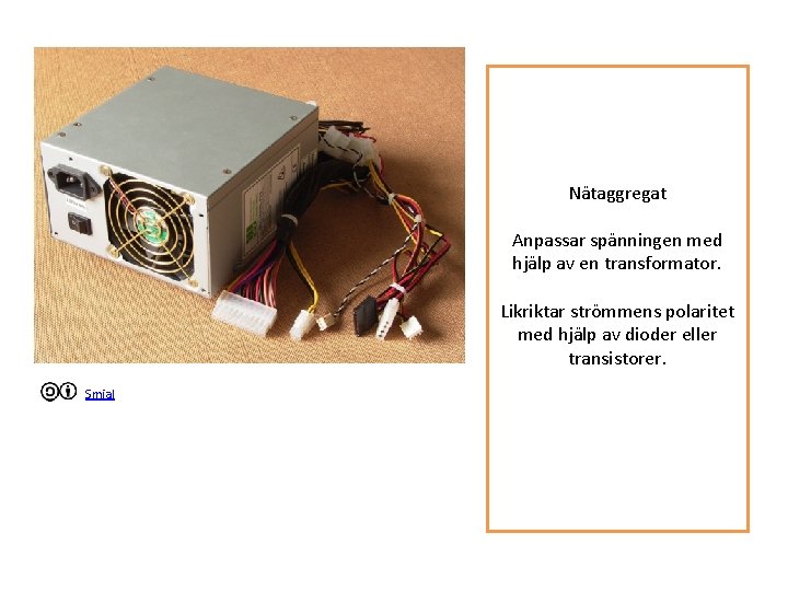 Nätaggregat Anpassar spänningen med hjälp av en transformator. Likriktar strömmens polaritet med hjälp av