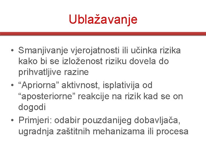 Ublažavanje • Smanjivanje vjerojatnosti ili učinka rizika kako bi se izloženost riziku dovela do