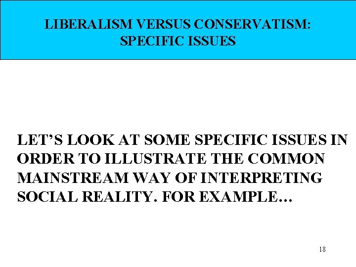 LIBERALISM VERSUS CONSERVATISM: SPECIFIC ISSUES LET’S LOOK AT SOME SPECIFIC ISSUES IN ORDER TO
