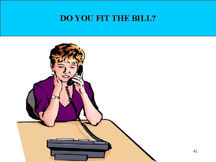 DO YOU FIT THE BILL? 41 
