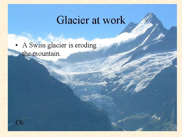 Glacier at work • A Swiss glacier is eroding the mountain. CL 