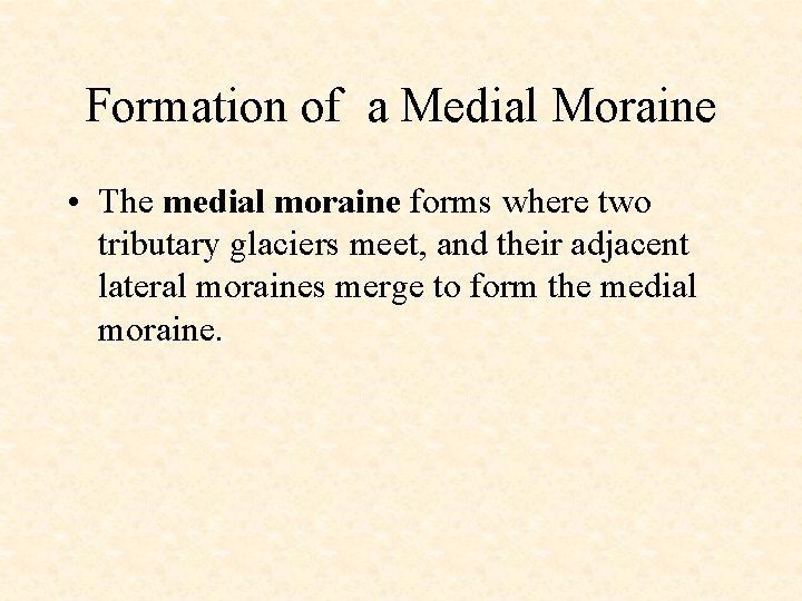 Formation of a Medial Moraine • The medial moraine forms where two tributary glaciers