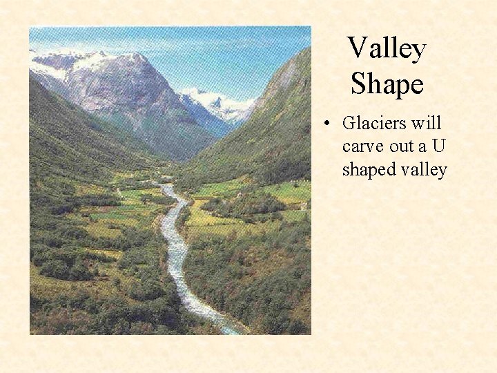 Valley Shape • Glaciers will carve out a U shaped valley 