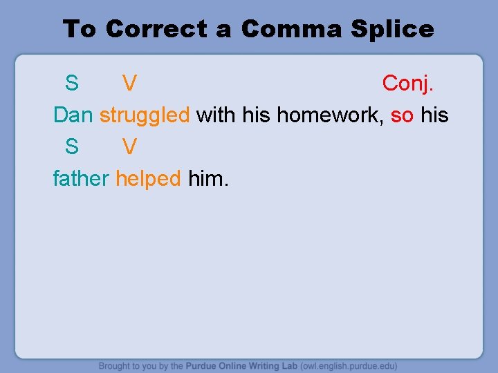 To Correct a Comma Splice S V Conj. Dan struggled with his homework, so