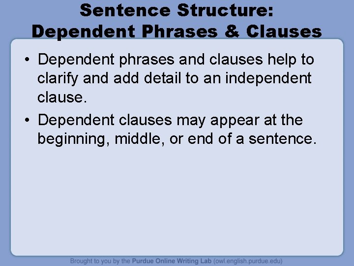 Sentence Structure: Dependent Phrases & Clauses • Dependent phrases and clauses help to clarify