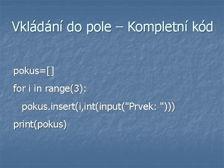 Vkládání do pole – Kompletní kód pokus=[] for i in range(3): pokus. insert(i, int(input("Prvek: