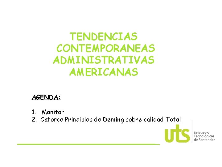 TENDENCIAS CONTEMPORANEAS ADMINISTRATIVAS AMERICANAS AGENDA: 1. Monitor 2. Catorce Principios de Deming sobre calidad