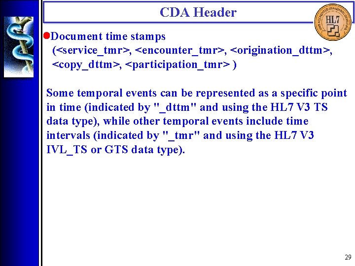 CDA Header • Document time stamps (<service_tmr>, <encounter_tmr>, <origination_dttm>, <copy_dttm>, <participation_tmr> ) Some temporal